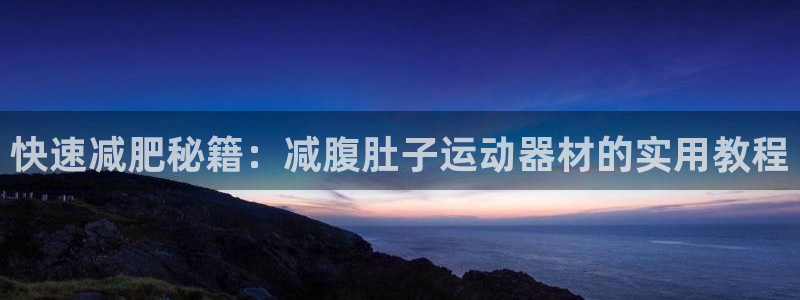 征途国际娱乐平台：快速减肥秘籍：减腹肚子运动器材的实用教程