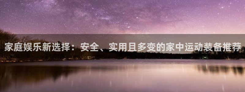 征途国际招商电话地址：家庭娱乐新选择：安全、实用且多变的家中