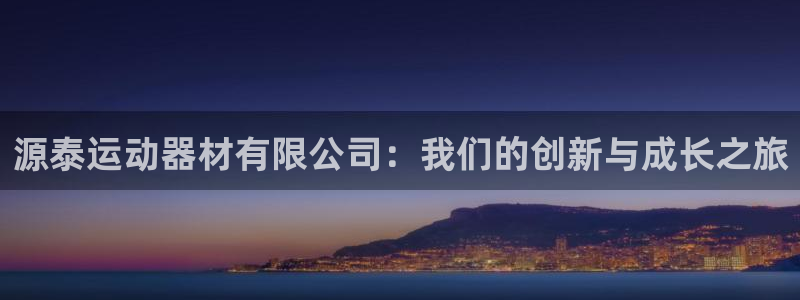 征途国际平台注册：源泰运动器材有限公司：我们的创新与成长之旅