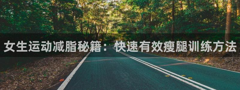 征途国际平台：女生运动减脂秘籍：快速有效瘦腿训练方法