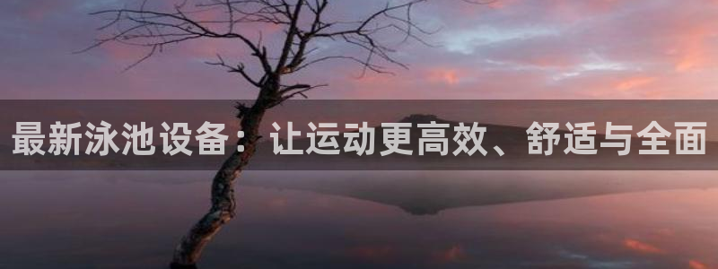 征途国际招商电话地址查询：最新泳池设备：让运动更高效、舒适与